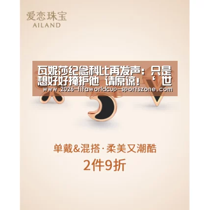 
瓦妮莎纪念科比再发声：只是想好好掩护他 请原谅！‘ 世界杯