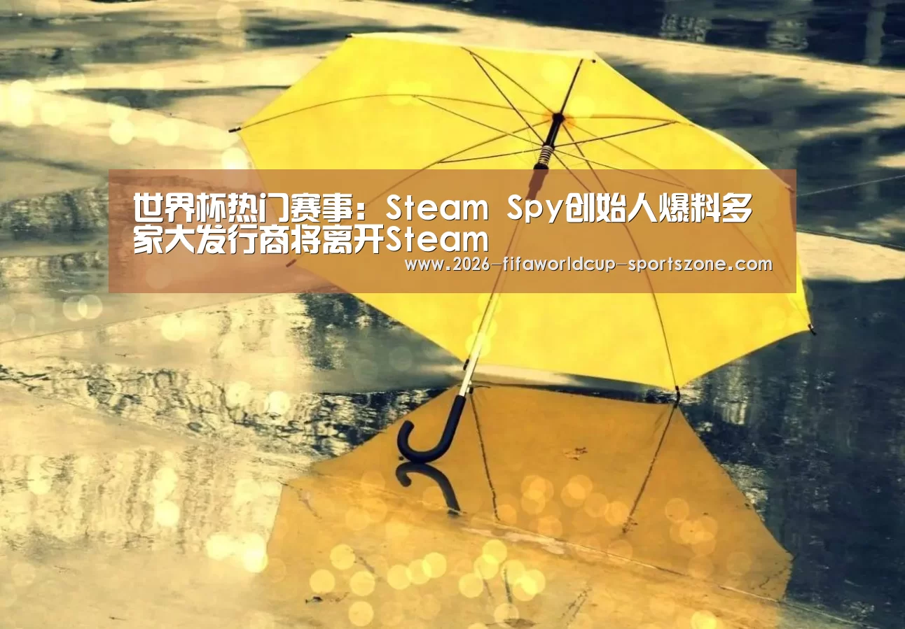 世界杯热门赛事:Steam Spy创始人爆料多家大发行商将离开Steam(图2) FIFA World Cup