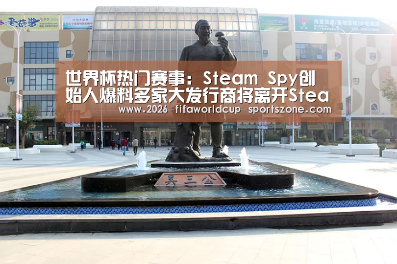 世界杯热门赛事:Steam Spy创始人爆料多家大发行商将离开Steam(图4) 世界杯官方入口