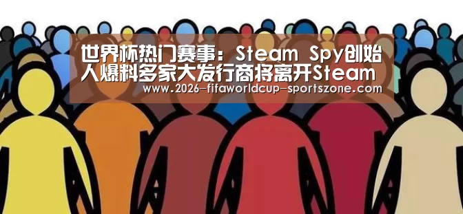 世界杯热门赛事:Steam Spy创始人爆料多家大发行商将离开Steam(图3) 世界杯综合娱乐平台