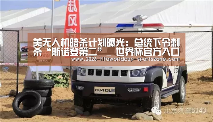 美无人机暗杀计划曝光：总统下令刺杀“斯诺登第二”_ 世界杯官