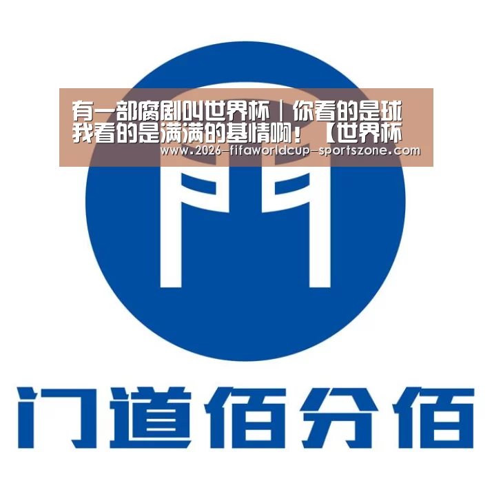 有一部腐剧叫世界杯|你看的是球 我看的是满满的基情啊!【世界杯热门赛事】(图1) 世界杯热门赛事